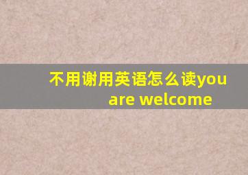 不用谢用英语怎么读you are welcome